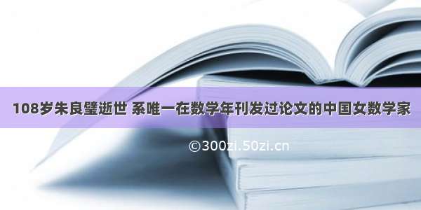 108岁朱良璧逝世 系唯一在数学年刊发过论文的中国女数学家