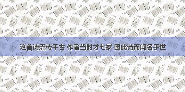 这首诗流传千古 作者当时才七岁 因此诗而闻名于世