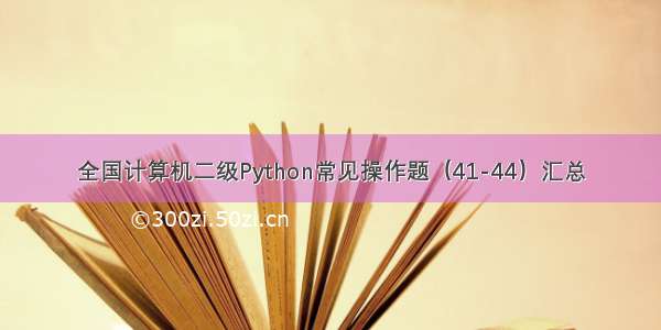 全国计算机二级Python常见操作题（41-44）汇总