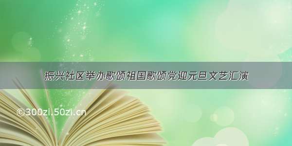 振兴社区举办歌颂祖国歌颂党迎元旦文艺汇演