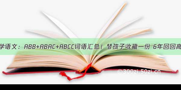 小学语文：ABB+ABAC+ABCC词语汇总！替孩子收藏一份 6年回回高分