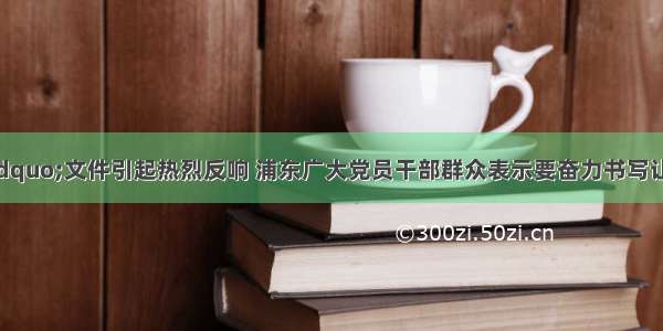 “引领区”文件引起热烈反响 浦东广大党员干部群众表示要奋力书写让世界刮目相看的新