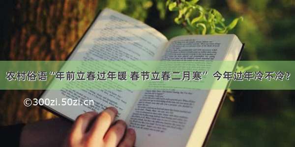 农村俗语“年前立春过年暖 春节立春二月寒” 今年过年冷不冷？