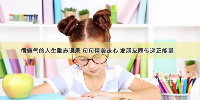 很霸气的人生励志语录 句句精美走心 发朋友圈传递正能量