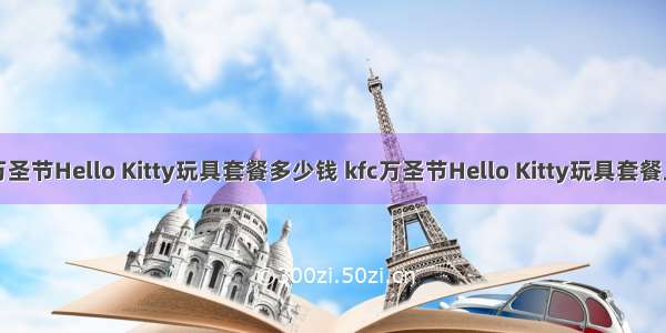 肯德基万圣节Hello Kitty玩具套餐多少钱 kfc万圣节Hello Kitty玩具套餐上市时间