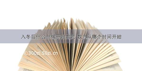 入冬后什么时候开始数九 数九从哪个时间开始