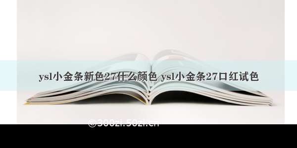 ysl小金条新色27什么颜色 ysl小金条27口红试色