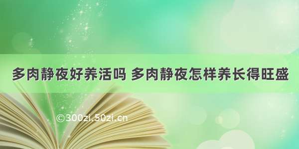 多肉静夜好养活吗 多肉静夜怎样养长得旺盛