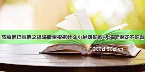 盗墓笔记重启之极海听雷根据什么小说改编的 极海听雷好不好看