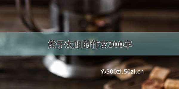 关于太阳的作文300字