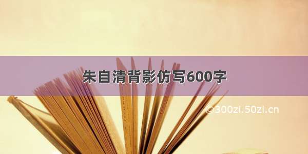 朱自清背影仿写600字