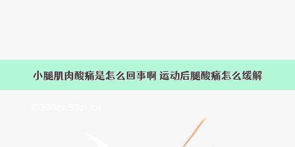 小腿肌肉酸痛是怎么回事啊 运动后腿酸痛怎么缓解