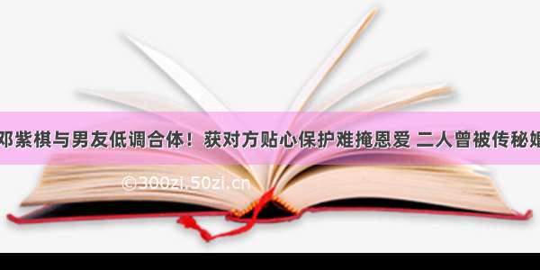 邓紫棋与男友低调合体！获对方贴心保护难掩恩爱 二人曾被传秘婚