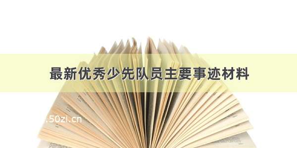 最新优秀少先队员主要事迹材料