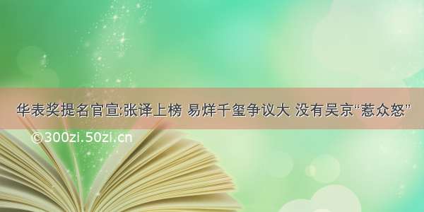 华表奖提名官宣:张译上榜 易烊千玺争议大 没有吴京“惹众怒”