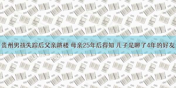 贵州男孩失踪后父亲跳楼 母亲25年后得知 儿子是聊了4年的好友