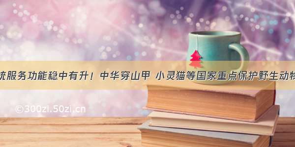 深圳生态系统服务功能稳中有升！中华穿山甲 小灵猫等国家重点保护野生动物分布范围扩