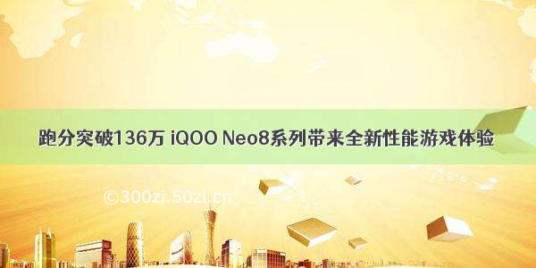 跑分突破136万 iQOO Neo8系列带来全新性能游戏体验