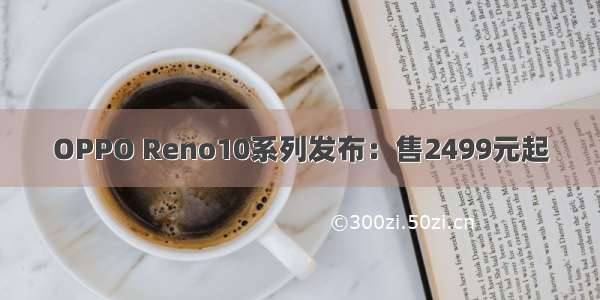 OPPO Reno10系列发布：售2499元起