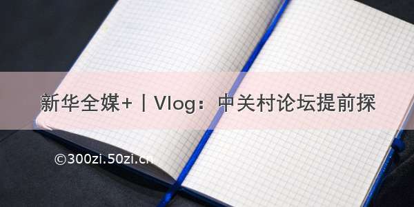 新华全媒+丨Vlog：中关村论坛提前探