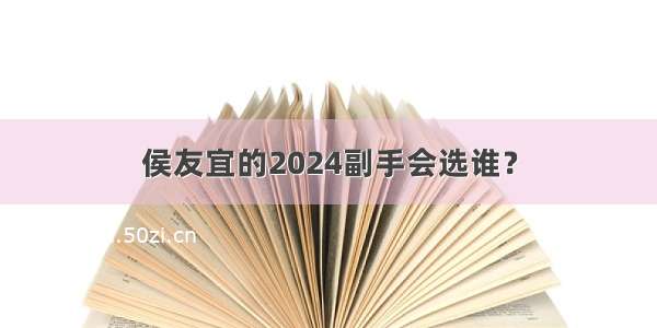 侯友宜的2024副手会选谁？