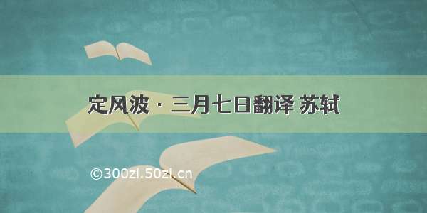 定风波·三月七日翻译 苏轼