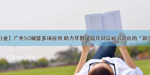 【行业】广电5G赋能多项应用 助力华数建设共同富裕示范区的“新引擎”