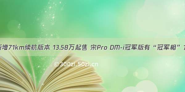 新增71km续航版本 13.58万起售 宋Pro DM-i冠军版有“冠军相”？