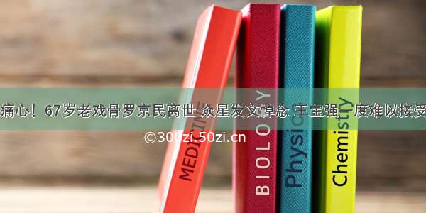 痛心！67岁老戏骨罗京民离世 众星发文悼念 王宝强一度难以接受