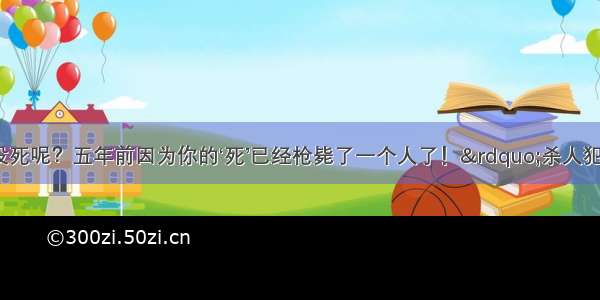 “你怎么没死呢？五年前因为你的‘死’已经枪毙了一个人了！”杀人犯被枪毙五年后 被