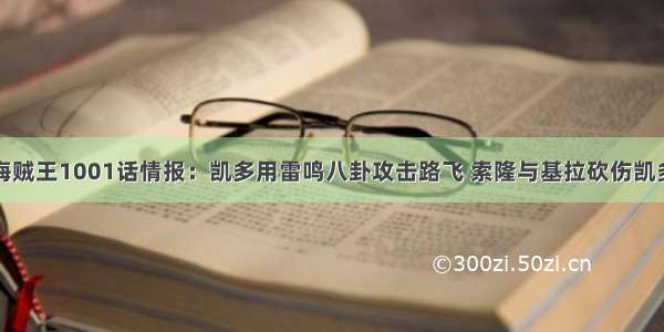 海贼王1001话情报：凯多用雷鸣八卦攻击路飞 索隆与基拉砍伤凯多