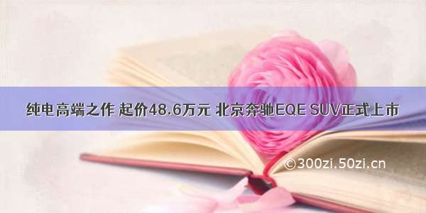 纯电高端之作 起价48.6万元 北京奔驰EQE SUV正式上市