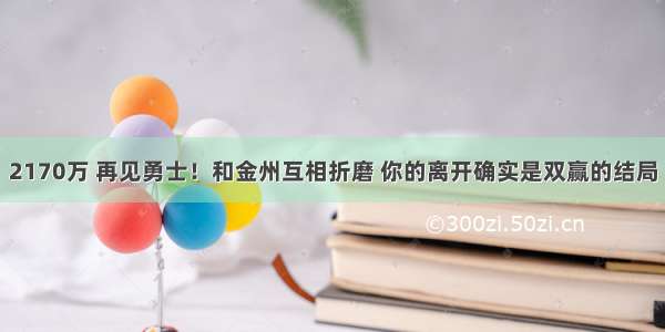 2170万 再见勇士！和金州互相折磨 你的离开确实是双赢的结局