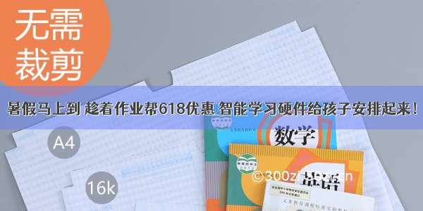 暑假马上到 趁着作业帮618优惠 智能学习硬件给孩子安排起来！