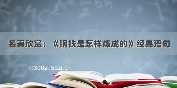 名著欣赏：《钢铁是怎样炼成的》经典语句