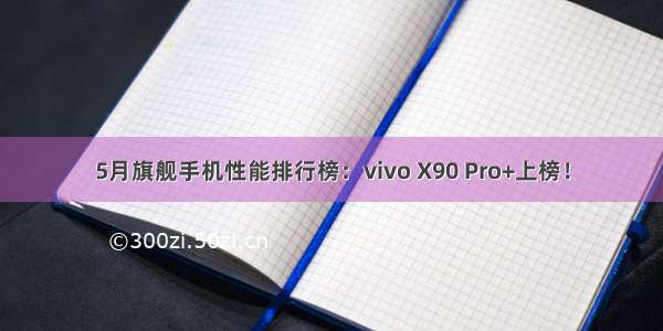 5月旗舰手机性能排行榜：vivo X90 Pro+上榜！