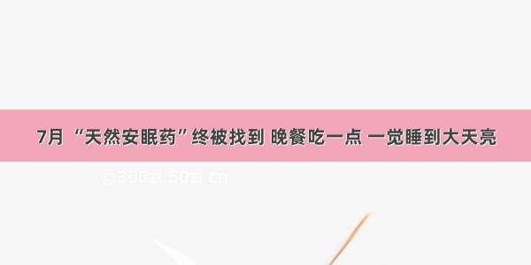 7月 “天然安眠药”终被找到 晚餐吃一点 一觉睡到大天亮