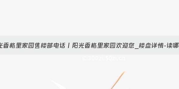 龙岗阳光香格里家园售楼部电话丨阳光香格里家园欢迎您_楼盘详情-读哪所学校？