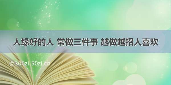 人缘好的人 常做三件事 越做越招人喜欢