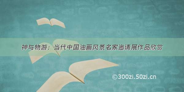 神与物游：当代中国油画风景名家邀请展作品欣赏