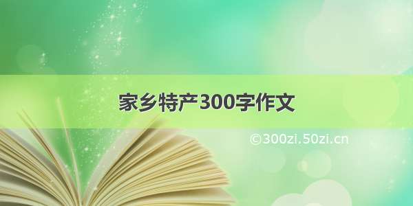 家乡特产300字作文