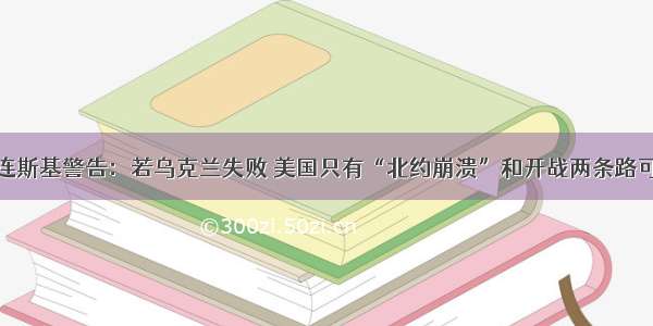 泽连斯基警告：若乌克兰失败 美国只有“北约崩溃”和开战两条路可选