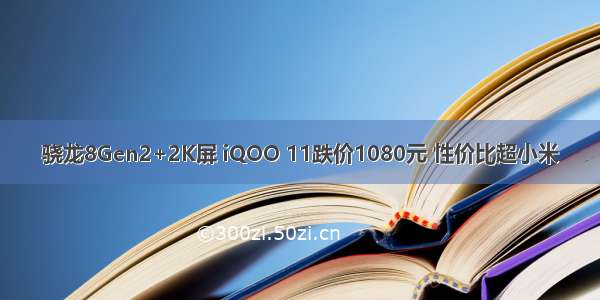 骁龙8Gen2+2K屏 iQOO 11跌价1080元 性价比超小米