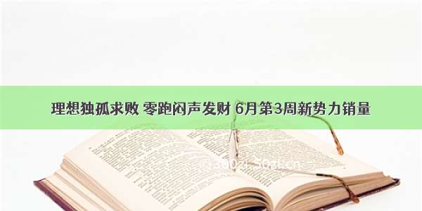 理想独孤求败 零跑闷声发财 6月第3周新势力销量