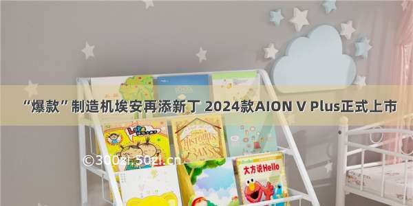 “爆款”制造机埃安再添新丁 2024款AION V Plus正式上市