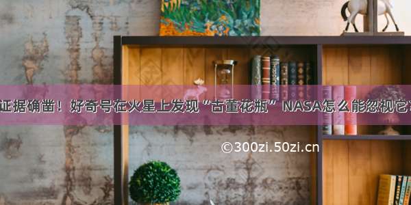 证据确凿！好奇号在火星上发现“古董花瓶” NASA怎么能忽视它？