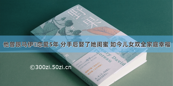 他曾跟马伊琍恋爱5年 分手后娶了她闺蜜 如今儿女双全家庭幸福