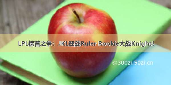 LPL榜首之争：JKL迎战Ruler Rookie大战Knight！