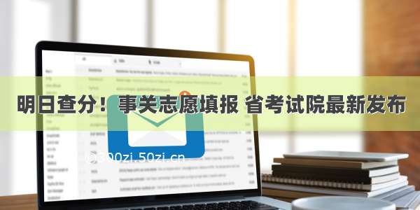 明日查分！事关志愿填报 省考试院最新发布