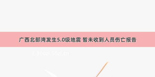 广西北部湾发生5.0级地震 暂未收到人员伤亡报告